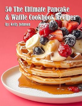 50 The Ultimate Pancake & Waffle Cookbook Recipes