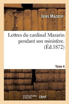 Lettres Du Cardinal Mazarin Pendant Son Ministère. Tome 4