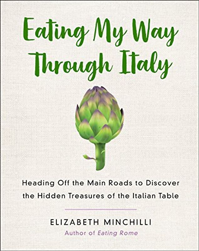 Eating My Way Through Italy: Heading off the Main Roads to Discover the Hidden Treasures of the Italian Table