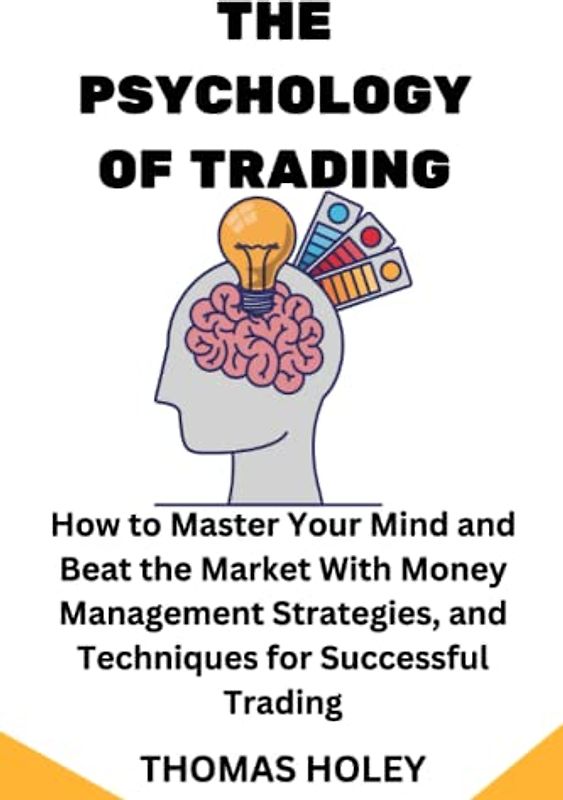 THE PSYCHOLOGY OF TRADING: How to Master Your Mind and Beat the Market With Money Management Strategies, and Techniques for Successful Trading