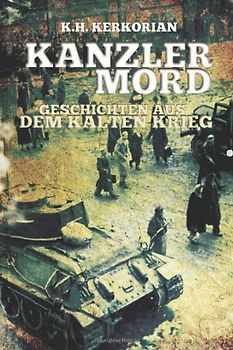 Kanzlermord - Geschichten aus dem Kalten Krieg - Kerkorian, K. H.