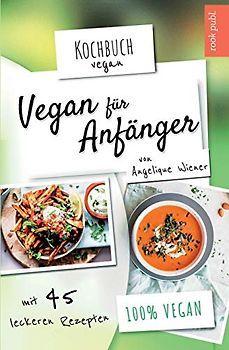 Vegan für Anfänger | Kochbuch Vegan | mit 45 leckeren Rezepten | 100 % vegan: Das Rezeptbuch mit veganen Hauptspeisen, Desserts, Snacks uvm.
