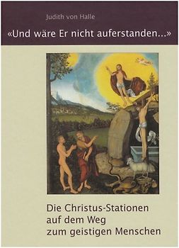 "Und wäre Er nicht auferstanden...". Die Christus-Stationen auf dem Weg zum geistigen Menschen