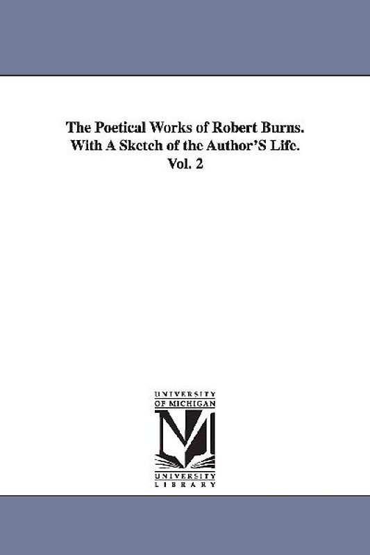 The Poetical Works of Robert Burns. With A Sketch of the Author'S Life. Vol. 2