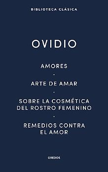 Amores. Arte de amar. Sobre la cosmética del rostro femeníno. Remedios contra el amor