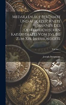 Medaillen Auf Berühmte Und Ausgezeichnete Männer Des Oesterreichischen Kaiserstaates Vom Xvi. Bis Zum Xix. Jahrhunderte; Volume 1
