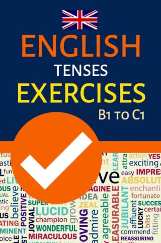ENGLISH TENSES EXERCISES B1 TO C1: INTERMEDIATE TO ADVANCED GRAMMAR PRACTICE; FCE, CAE, TEOFL, IELTS EXAM PREPARATION
