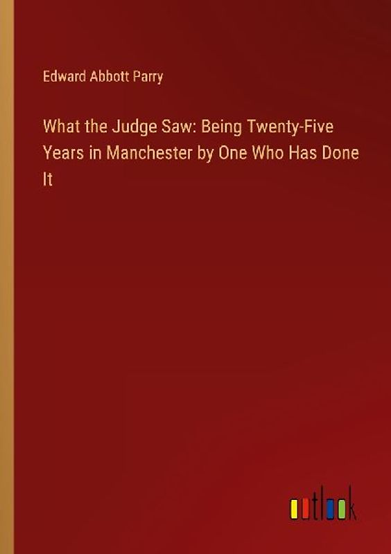 What the Judge Saw: Being Twenty-Five Years in Manchester by One Who Has Done It