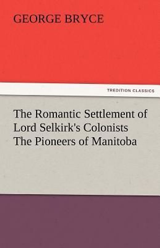The Romantic Settlement of Lord Selkirk's Colonists The Pioneers of Manitoba