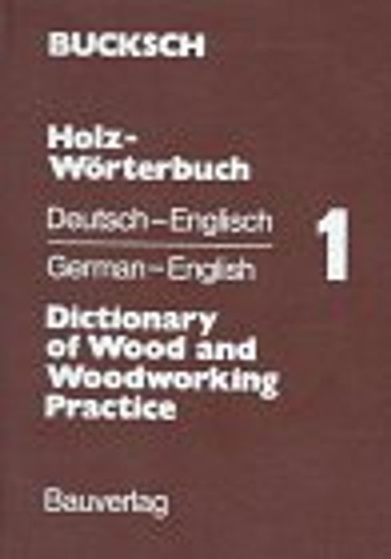 Holz-Wörterbuch. Dictionary of Wood and Woodworking Practice / Holz-Wörterbuch. Deutsch-Englisch