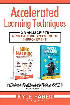 Accelerated Learning Techniques: 2 Manuscripts - Mind Hacking and Memory Improvement: Advanced Strategies to Learn Faster, Be More Productive, Improve Memory, and Unlock Your Full Potential