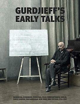 Gurdjieff's Early Talks 1914-1931: In Moscow, St. Petersburg, Essentuki, Tiflis, Constantinople, Berlin, Paris, London, Fontainebleau, New York, and Chicago