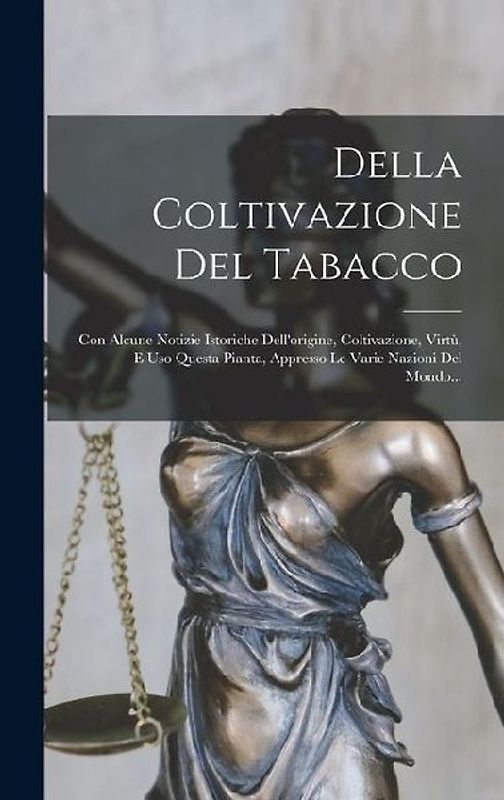Della Coltivazione Del Tabacco: Con Alcune Notizie Istoriche Dell'origine, Coltivazione, Virtù, E Uso Questa Pianta, Appresso Le Varie Nazioni Del Mon