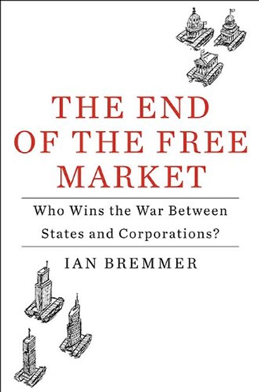 The End of the Free Market: Who Wins the War Between States and Corporations? - Ian Bremmer