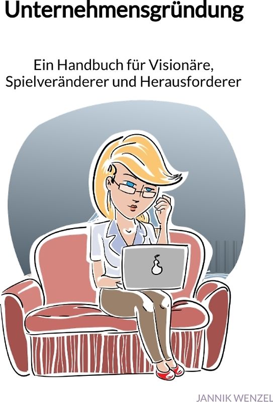 Unternehmensgründung - Ein Handbuch für Visionäre, Spielveränderer und Herausforderer