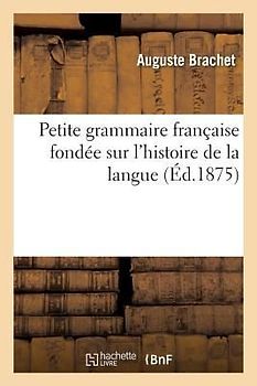 Petite Grammaire Française Fondée Sur l'Histoire de la Langue