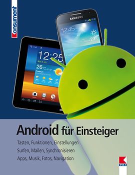 Android für Einsteiger. Tasten, Funktionen, Einstellungen. Surfen, Mailen, Synchronisieren. Apps, Musik, Fotos, Navigation