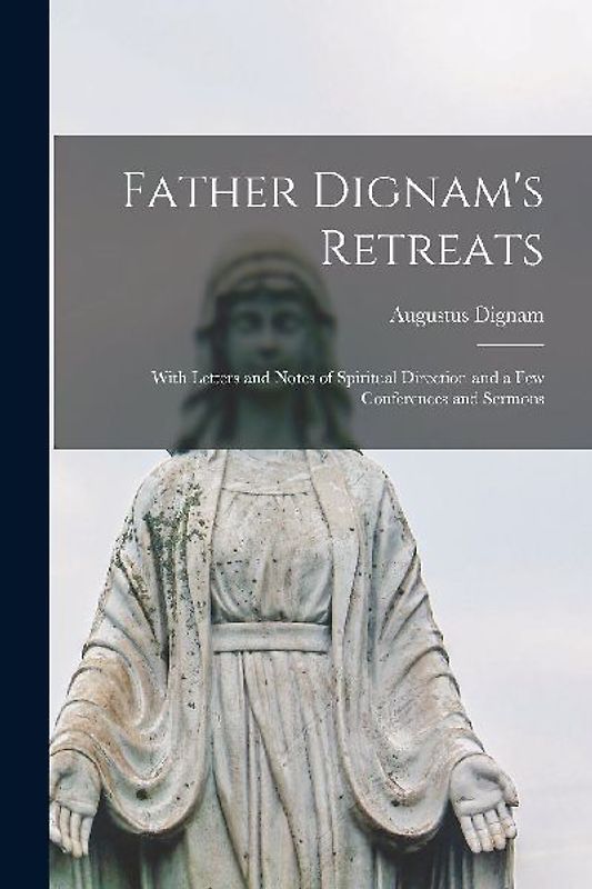 Father Dignam's Retreats: With Letters and Notes of Spiritual Direction and a few Conferences and Sermons