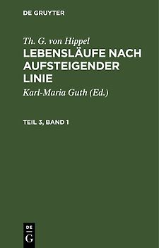 Th. G. von Hippel: Lebensläufe nach aufsteigender Linie / Th. G. von Hippel: Lebensläufe nach aufsteigender Linie. Teil 3, Band 1