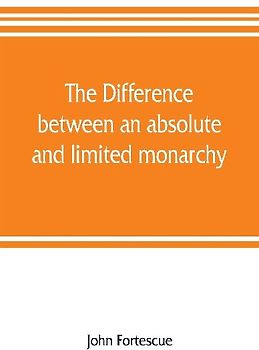 The difference between an absolute and limited monarchy; as it more particularly regards the English constitution