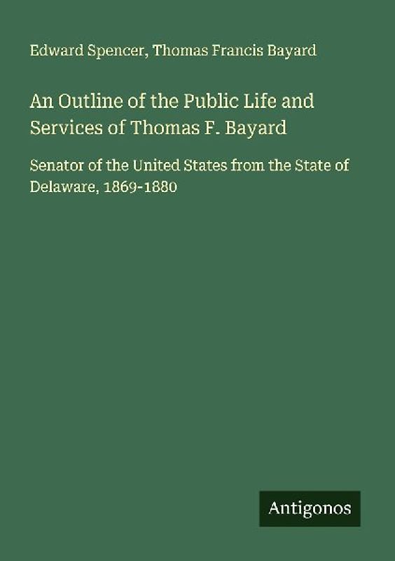 An Outline of the Public Life and Services of Thomas F. Bayard