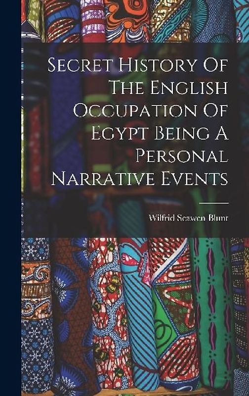 Secret History Of The English Occupation Of Egypt Being A Personal Narrative Events