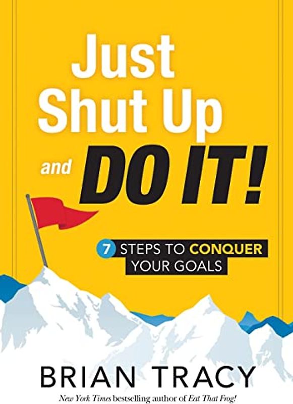 Just Shut Up and Do It: 7 Steps to Conquer Your Goals