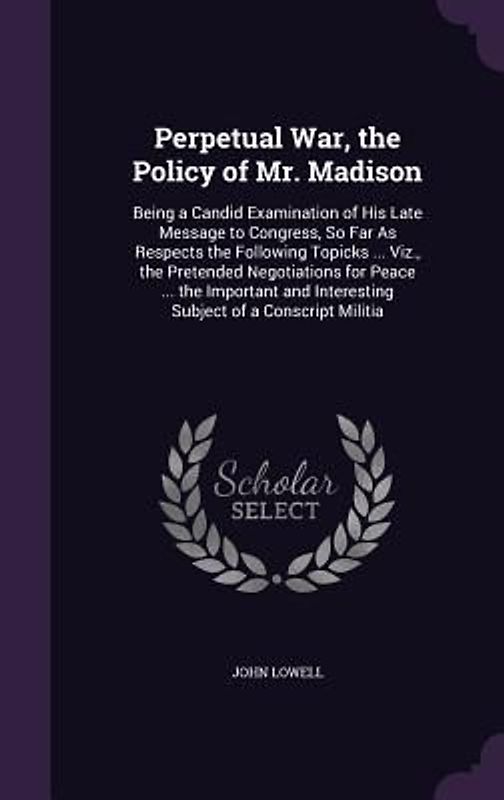Perpetual War, the Policy of Mr. Madison