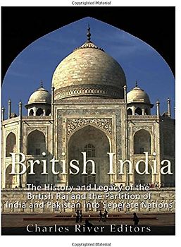 British India: The History and Legacy of the British Raj and the Partition of India and Pakistan into Separate Nations