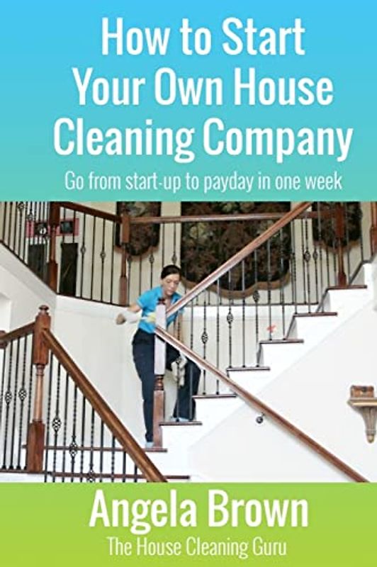 How to Start Your Own House Cleaning Company: Go from startup to payday in one week (Savvy Cleaner Fast Track to Success, Band 1)