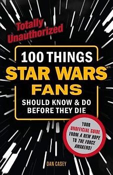 100 Things Star Wars Fans Should Know & Do Before They Die