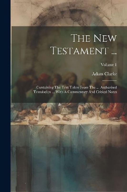 The New Testament ...: Containing The Text Taken From The ... Authorised Translation ... With A Commentary And Critical Notes; Volume 1