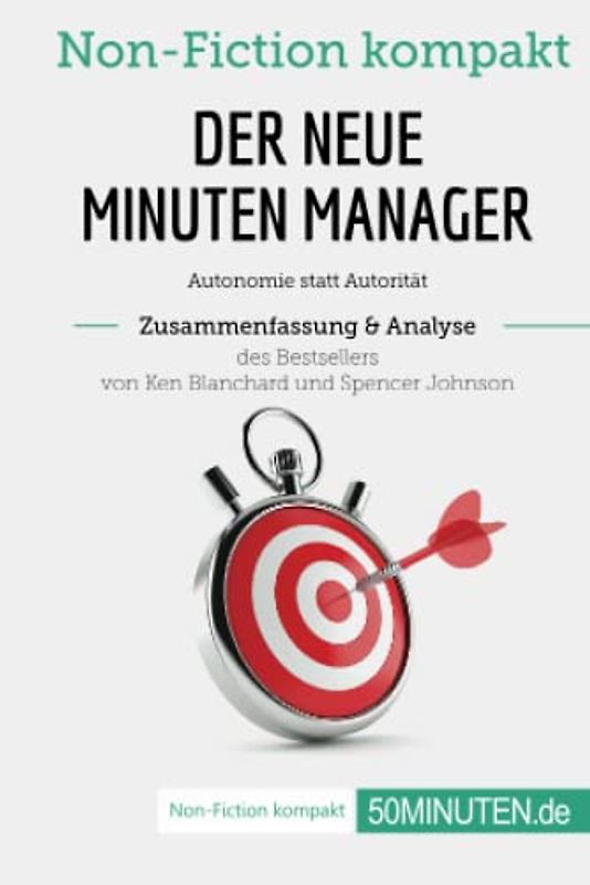 Der neue Minuten Manager. Zusammenfassung & Analyse des Bestsellers von Ken Blanchard und Spencer Johnson: Autonomie statt Autorität (Non-Fiction kompakt)