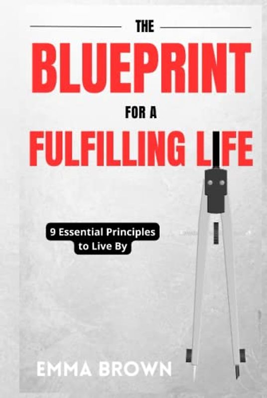 The Blueprint for a Fulfilling Life: 9 Essential Principles to Live By