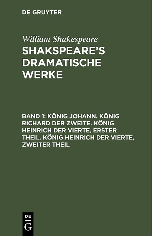 William Shakespeare: Shakspeare’s dramatische Werke / König Johann. König Richard der Zweite. König Heinrich der Vierte, erster Theil. König Heinrich der Vierte, zweiter Theil