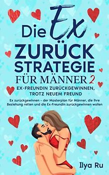 DIE EX ZURÜCK STRATEGIE FÜR MÄNNER 2: Ex-Freundin zurückgewinnen, trotz neuem Freund! Ex zurückgewinnen – der Masterplan für Männer, die ihre Beziehung retten und die Ex-Freundin zurückgewinnen wollen