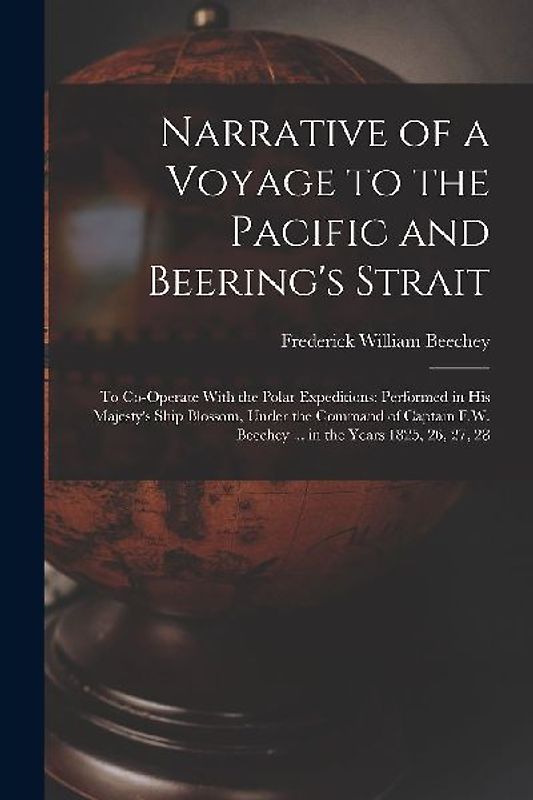 Narrative of a Voyage to the Pacific and Beering's Strait: To Co-Operate With the Polar Expeditions: Performed in His Majesty's Ship Blossom, Under th