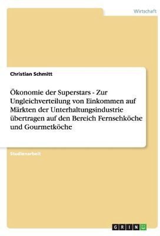 Ökonomie der Superstars - Zur Ungleichverteilung von Einkommen auf Märkten der Unterhaltungsindustrie übertragen auf den Bereich Fernsehköche und Gourmetköche