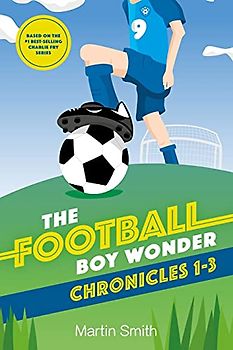 The Football Boy Wonder Chronicles 1-3: Football books for kids 7-12 (A Charlie Fry Adventure, Band 1)
