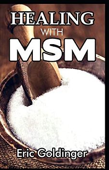 HEALING WITH MSM: Handbook That Uncovered Natural Healing Power of MSM