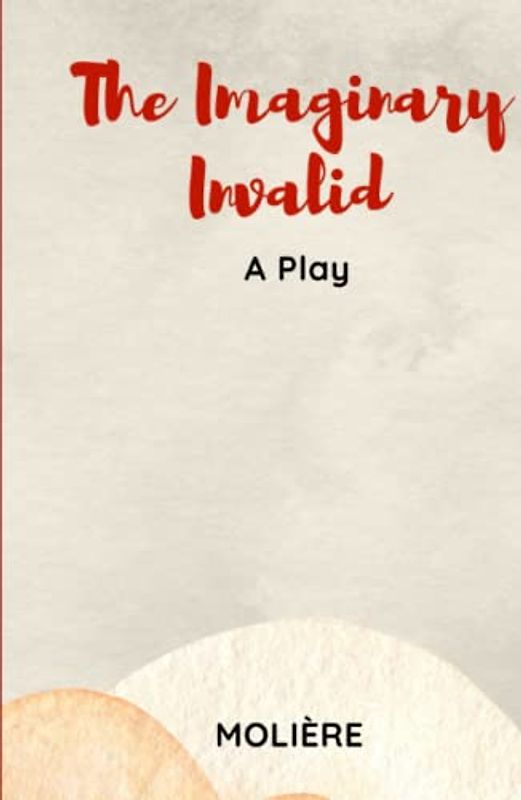 The Imaginary Invalid: A Play