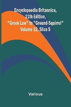 Encyclopaedia Britannica, 11th Edition, "Greek Law" to "Ground-Squirrel" Volume 12, Slice 5