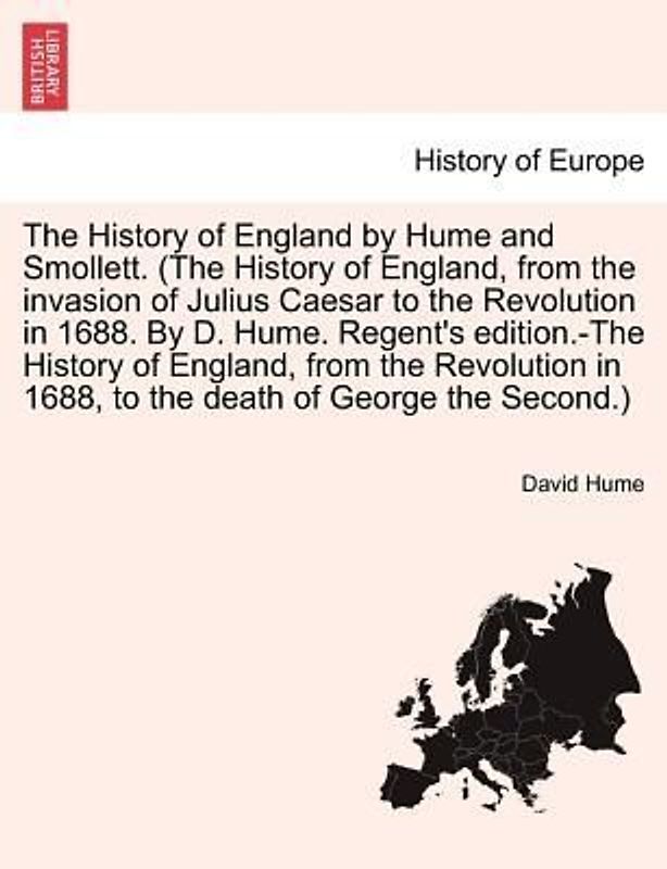 The History of England by Hume and Smollett. (The History of England, from the invasion of Julius Caesar to the Revolution in 1688. By D. Hume. Regent's edition.-The History of England, from the Revolution in 1688, ...) VOL. III, SECOND EDITION