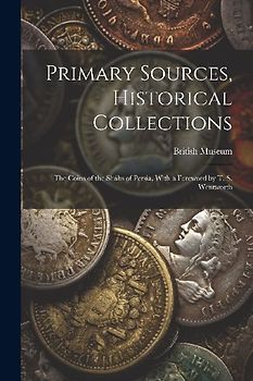 Primary Sources, Historical Collections: The Coins of the Sháhs of Persia, With a Foreword by T. S. Wentworth