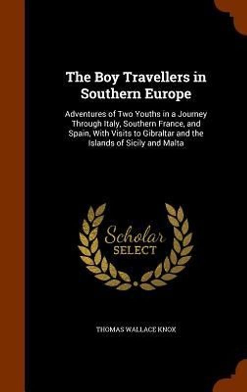 The Boy Travellers in Southern Europe: Adventures of Two Youths in a Journey Through Italy, Southern France, and Spain, With Visits to Gibraltar and t