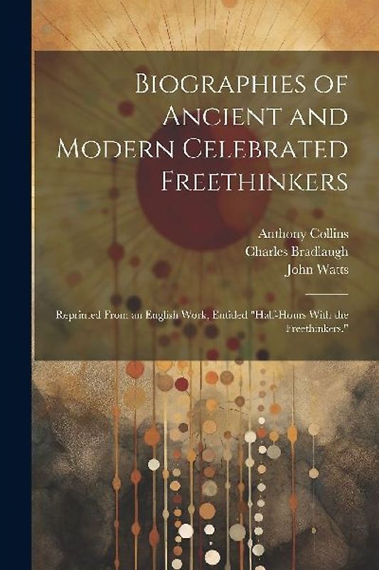 Biographies of Ancient and Modern Celebrated Freethinkers