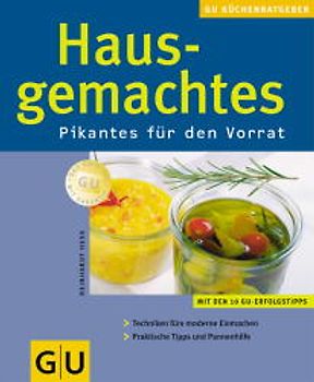 Hausgemachtes. Pikantes für den Vorrat. Mit den 10 GU-Erfolgstipps. Techniken fürs moderne Einmachen. Tipps und Pannenhilfe