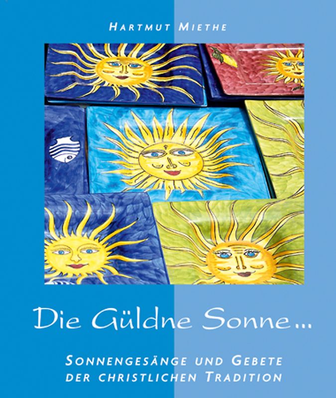 Die Güldne Sonne. Sonnengesänge und Gebete der christlichen Tradition