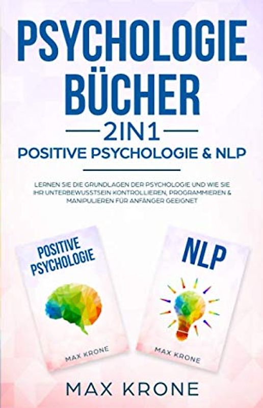 Psychologie Bücher - Positive Psychologie & NLP: Lernen Sie die Grundlagen der Psychologie und wie Sie Ihr Unterbewusstsein kontrollieren