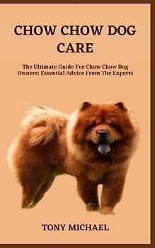 CHOW CHOW DOG CARE: The Ultimate Guide For Chow Chow Dog Owners: Essential Advice From The Experts